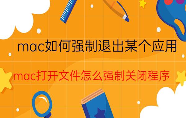 mac如何强制退出某个应用 mac打开文件怎么强制关闭程序？